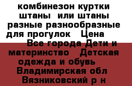 комбинезон куртки штаны  или штаны разные разнообразные для прогулок › Цена ­ 1 000 - Все города Дети и материнство » Детская одежда и обувь   . Владимирская обл.,Вязниковский р-н